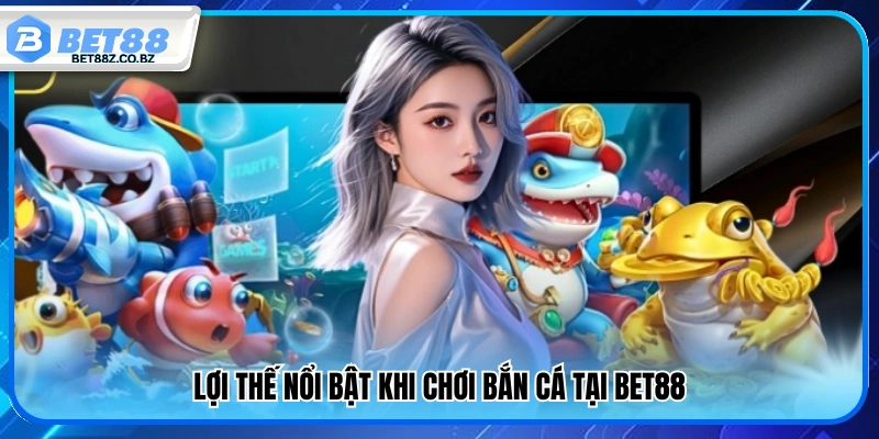 Thế mạnh vượt trội của sảnh bắn cá Bet88