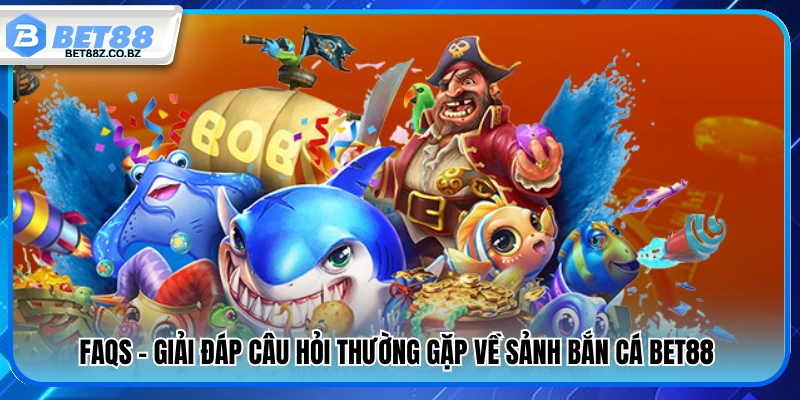 Tổng hợp thắc mắc thường gặp khi chơi bắn cá Bet88