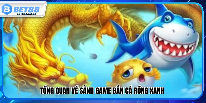 Giới thiệu chung về sảnh bắn cá Rồng Xanh 