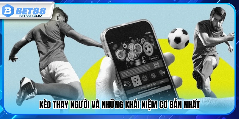 Kèo thay người và các khái niệm cơ bản cần biết